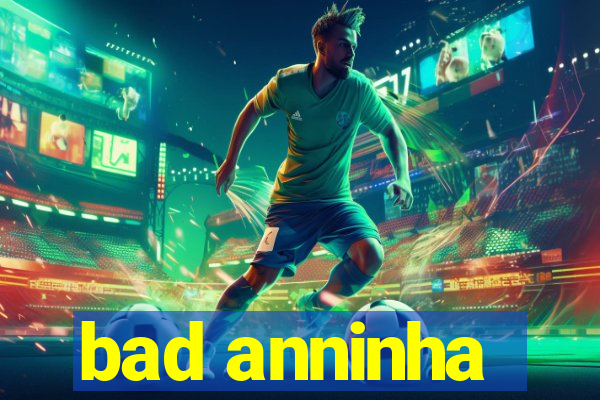 bad anninha